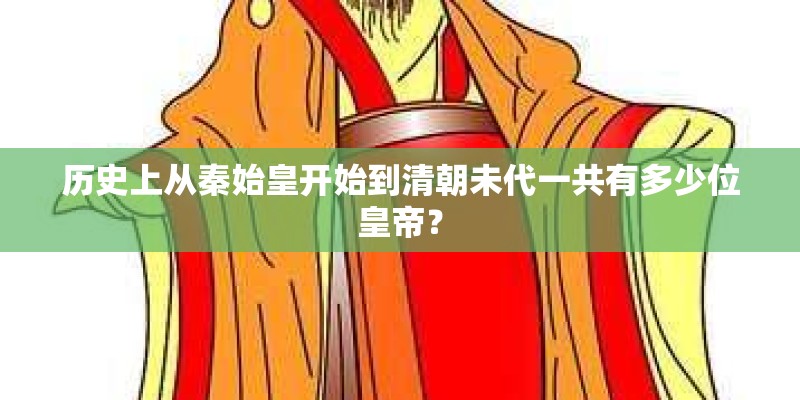 历史上从秦始皇开始到清朝未代一共有多少位皇帝？