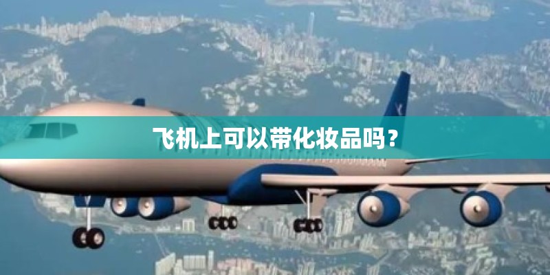 飞机上可以带化妆品吗？