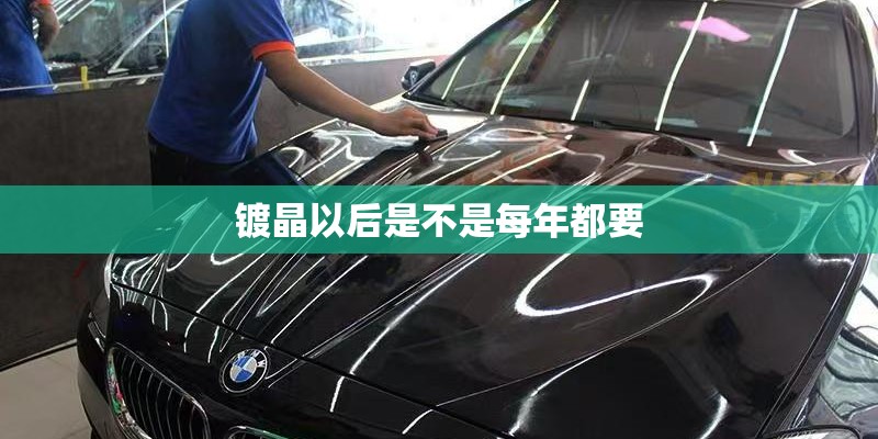 镀晶以后是不是每年都要