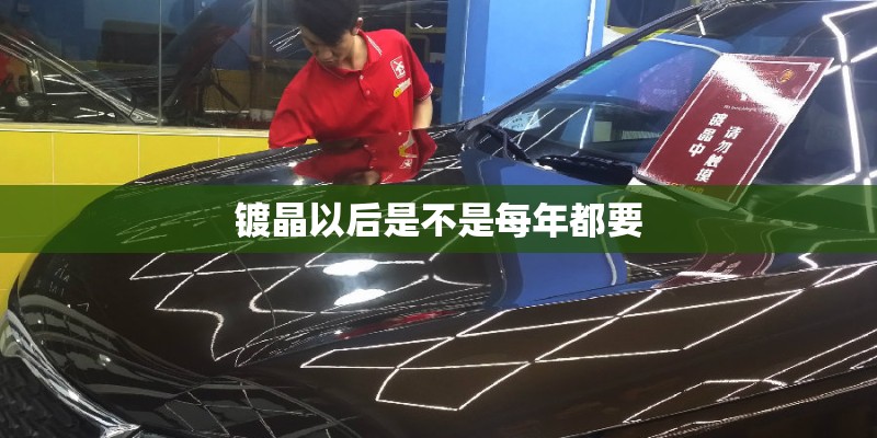 镀晶以后是不是每年都要
