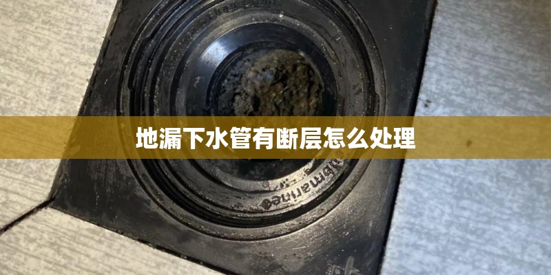 地漏下水管有断层怎么处理