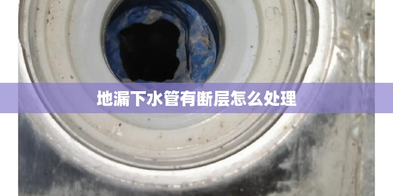 地漏下水管有断层怎么处理