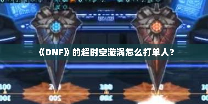 《DNF》的超时空漩涡怎么打单人？