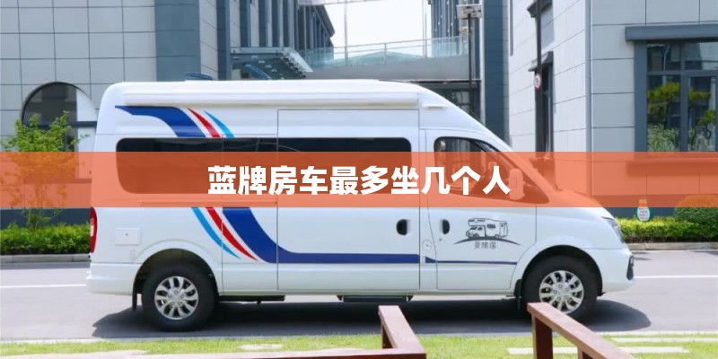 蓝牌房车最多坐几个人