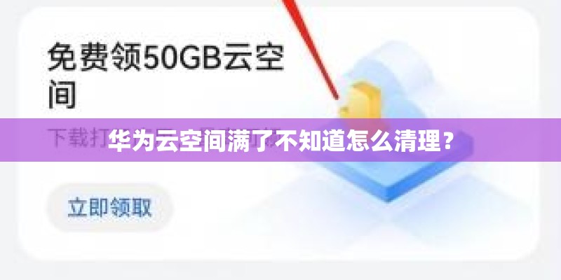 华为云空间满了不知道怎么清理？