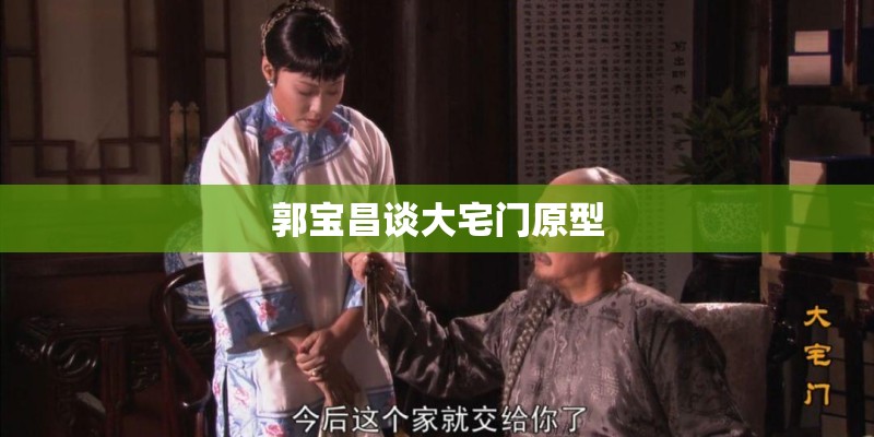 郭宝昌谈大宅门原型