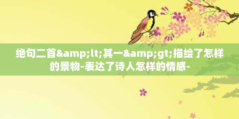 绝句二首<其一>描绘了怎样的景物-表达了诗人怎样的情感-