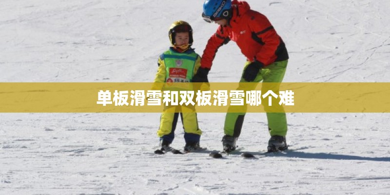 单板滑雪和双板滑雪哪个难