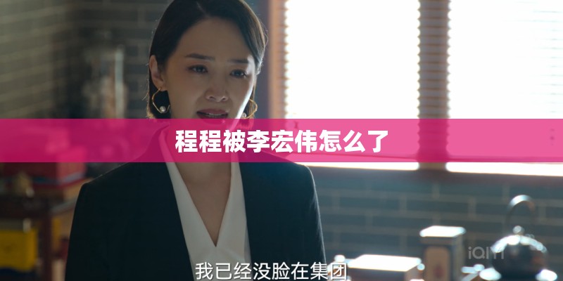程程被李宏伟怎么了