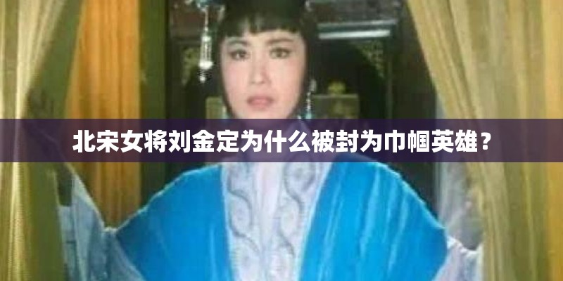 北宋女将刘金定为什么被封为巾帼英雄？