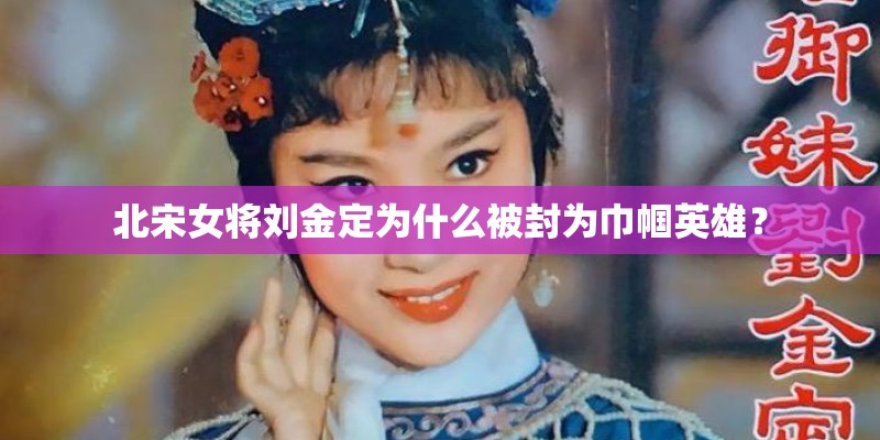 北宋女将刘金定为什么被封为巾帼英雄？
