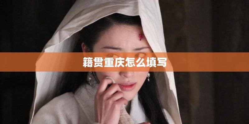 籍贯重庆怎么填写