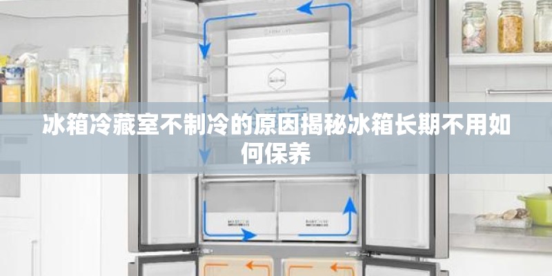 冰箱冷藏室不制冷的原因揭秘冰箱长期不用如何保养
