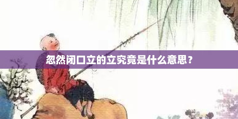 忽然闭口立的立究竟是什么意思？