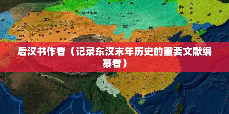 后汉书作者（记录东汉末年历史的重要文献编纂者）