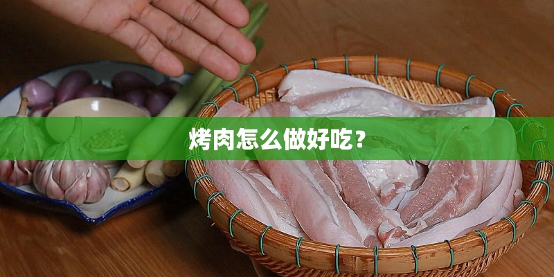 烤肉怎么做好吃？