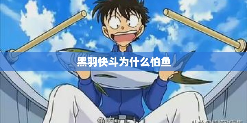 黑羽快斗为什么怕鱼