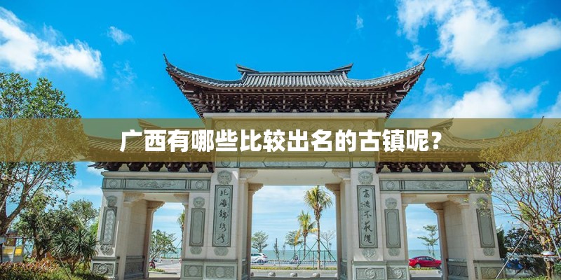 广西有哪些比较出名的古镇呢？