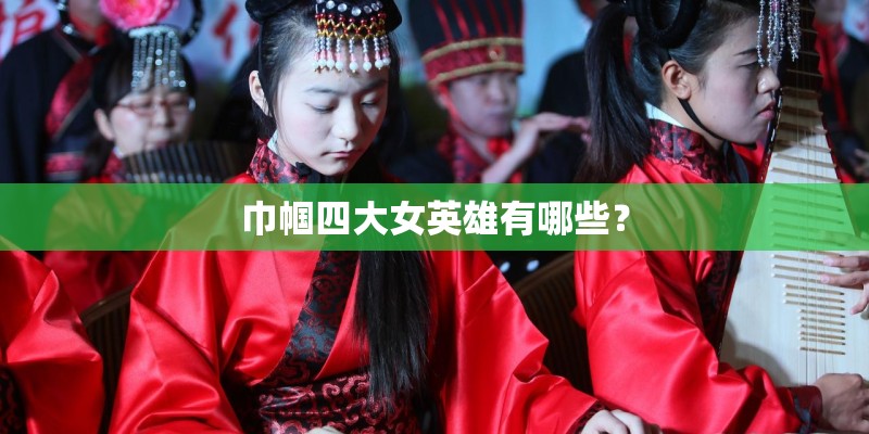 巾帼四大女英雄有哪些？
