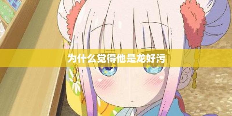 为什么觉得他是龙好污
