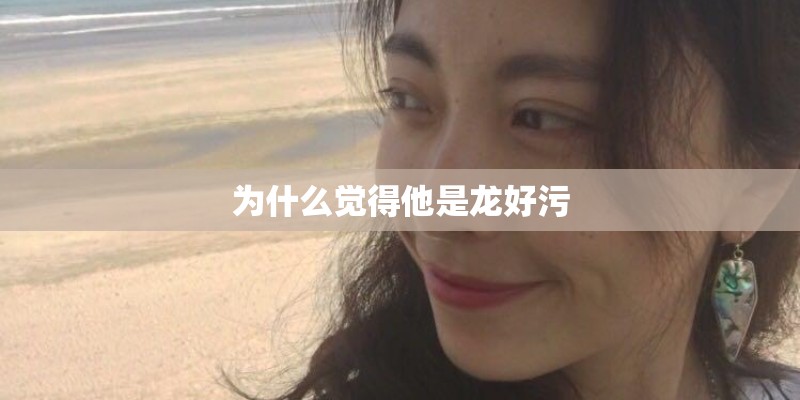 为什么觉得他是龙好污