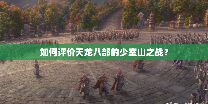 如何评价天龙八部的少室山之战？