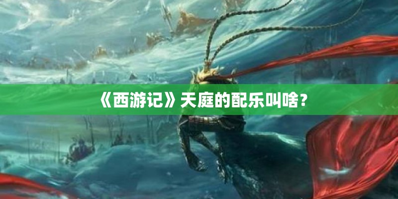 《西游记》天庭的配乐叫啥？