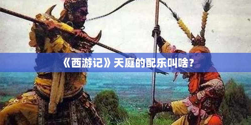 《西游记》天庭的配乐叫啥？