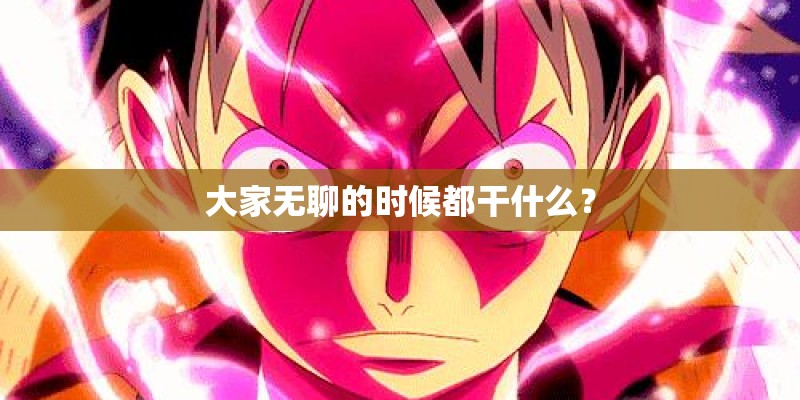 大家无聊的时候都干什么？