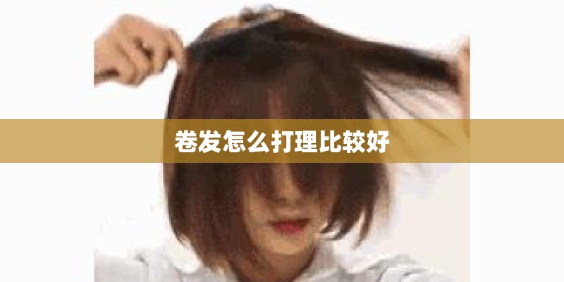 卷发怎么打理比较好