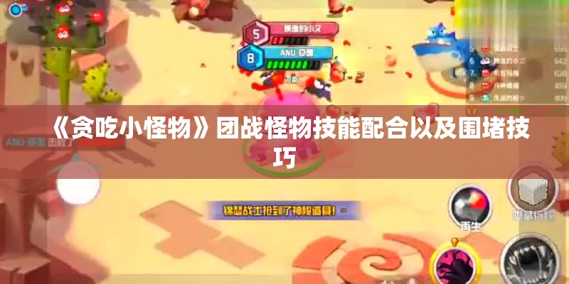 《贪吃小怪物》团战怪物技能配合以及围堵技巧