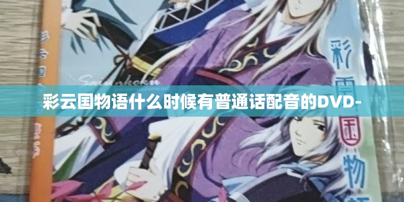 彩云国物语什么时候有普通话配音的DVD-