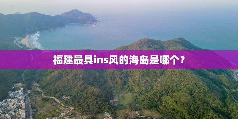 福建最具ins风的海岛是哪个？