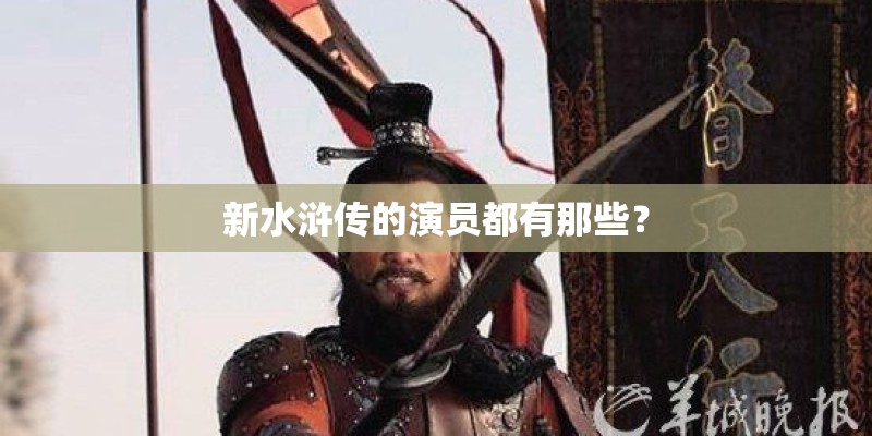 新水浒传的演员都有那些？