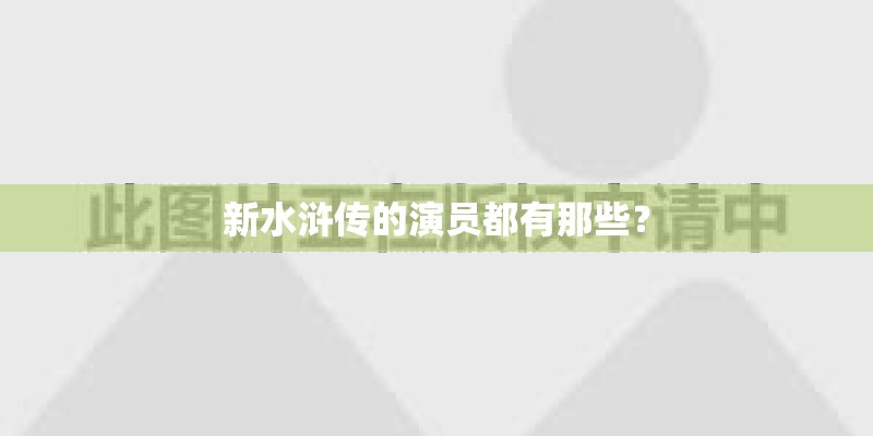 新水浒传的演员都有那些？
