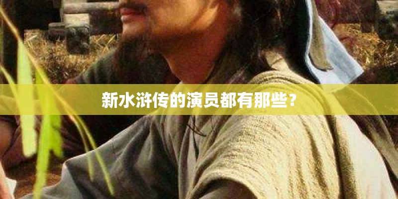 新水浒传的演员都有那些？