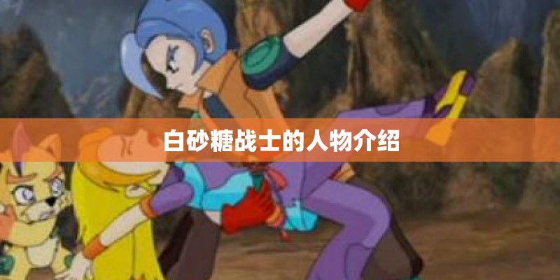 白砂糖战士的人物介绍