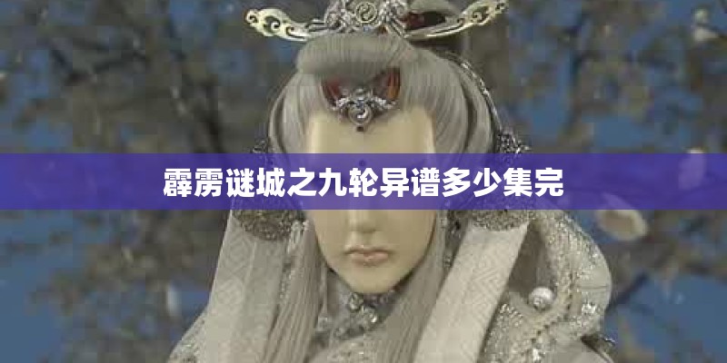 霹雳谜城之九轮异谱多少集完