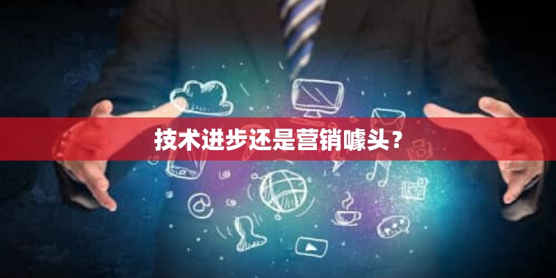 技术进步还是营销噱头？