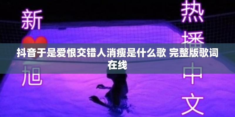 抖音于是爱恨交错人消瘦是什么歌 完整版歌词在线