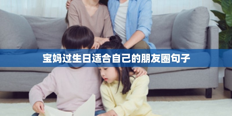 宝妈过生日适合自己的朋友圈句子