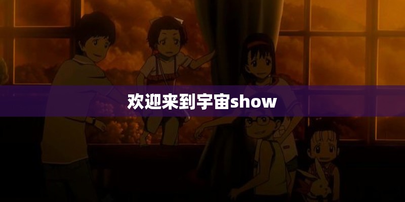 欢迎来到宇宙show