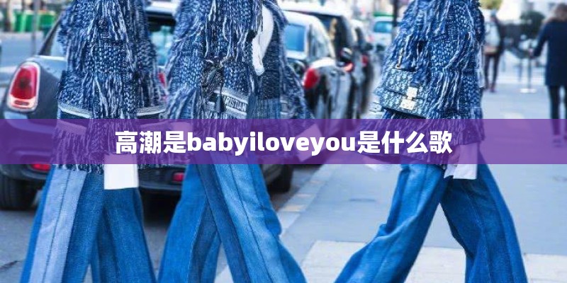 高潮是babyiloveyou是什么歌