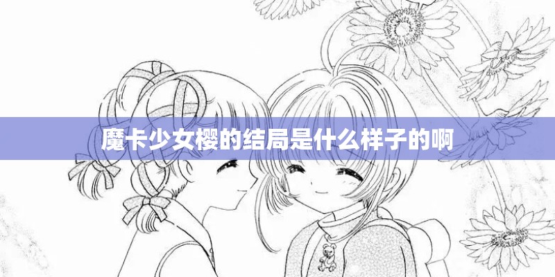 魔卡少女樱的结局是什么样子的啊