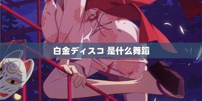 白金ディスコ 是什么舞蹈