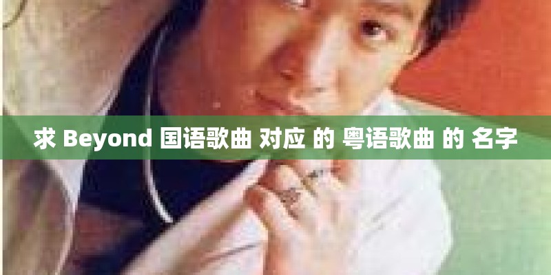 求 Beyond 国语歌曲 对应 的 粤语歌曲 的 名字