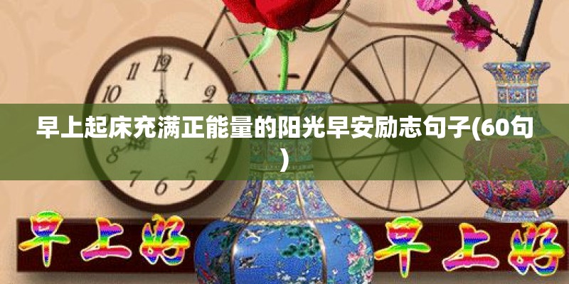 早上起床充满正能量的阳光早安励志句子(60句)