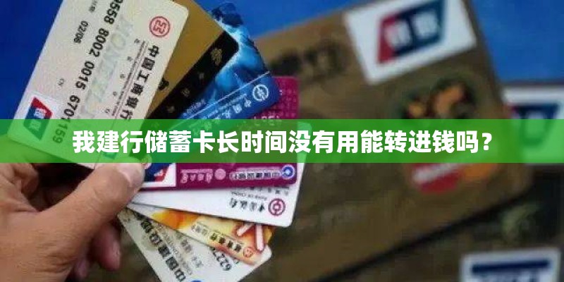 我建行储蓄卡长时间没有用能转进钱吗？