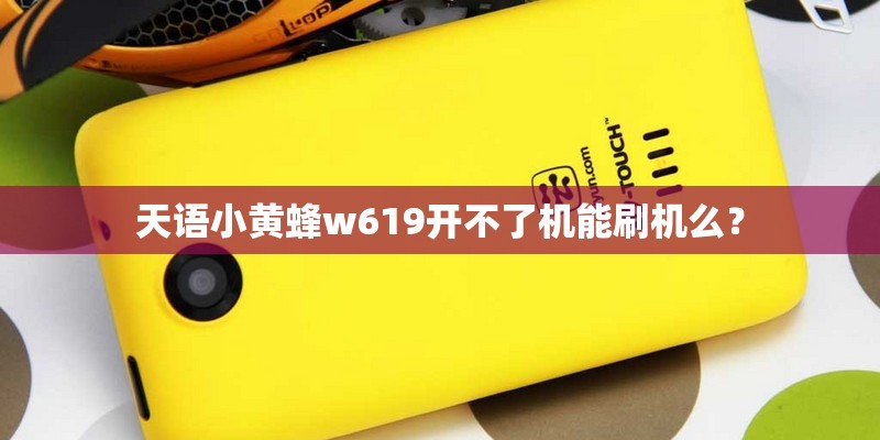天语小黄蜂w619开不了机能刷机么？