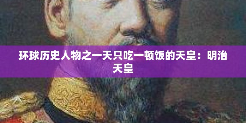 环球历史人物之一天只吃一顿饭的天皇：明治天皇